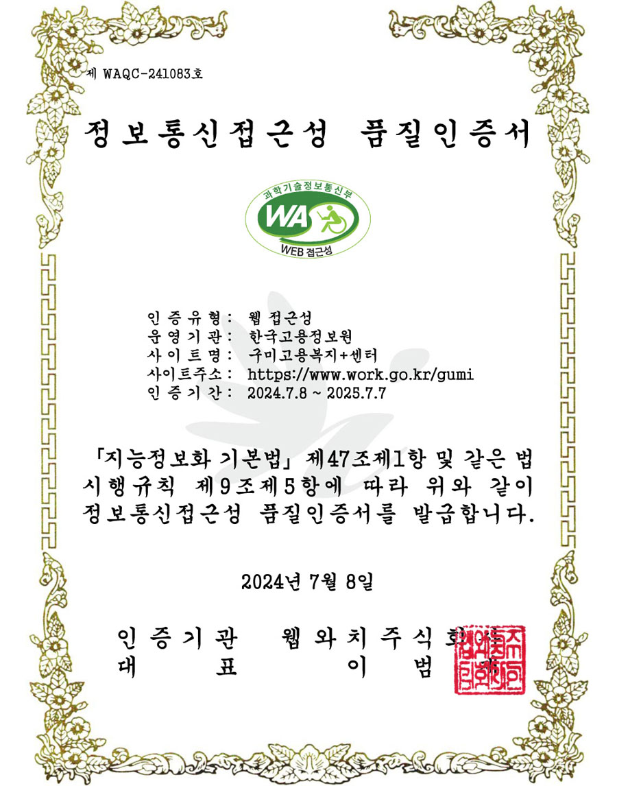 정보통신접근성 품질 인증서 - 인증유형 : 웹접근성 / 운영기관:한국고용정보원 / 사이트명 : 구미고용복지플러스센터 / 사이트주소 : http://www.work.go.kr/gumi / 인증기간 : 2024.7.8~2025.7.7 / 지능정보화 기본법 제47조제1항 및 같은 법시행규칙 제 9조제5항에 따라 위와 같이 정보통신접근성 품질인증서를 발급합니다. 2024년 7월 8일 / 인증기관 웹와치주식회사 / 대표 이범재